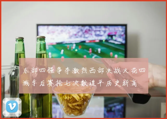 东部四强争夺激烈西部决战火花四溅季后赛抢七次数追平历史新高