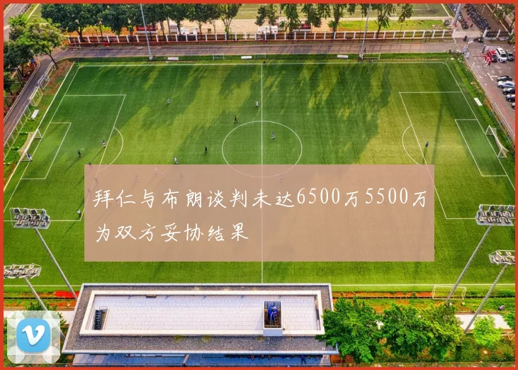拜仁与布朗谈判未达6500万5500万为双方妥协结果
