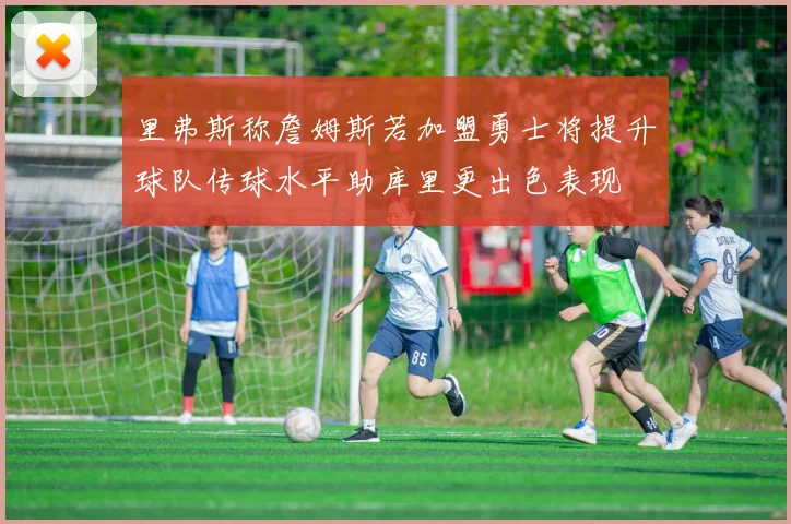 里弗斯称詹姆斯若加盟勇士将提升球队传球水平助库里更出色表现