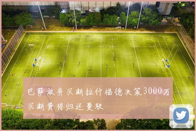 巴萨放弃买断拉什福德决策3000万买断费将归还曼联