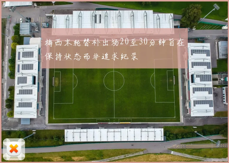梅西末轮替补出场20至30分钟旨在保持状态而非追求纪录