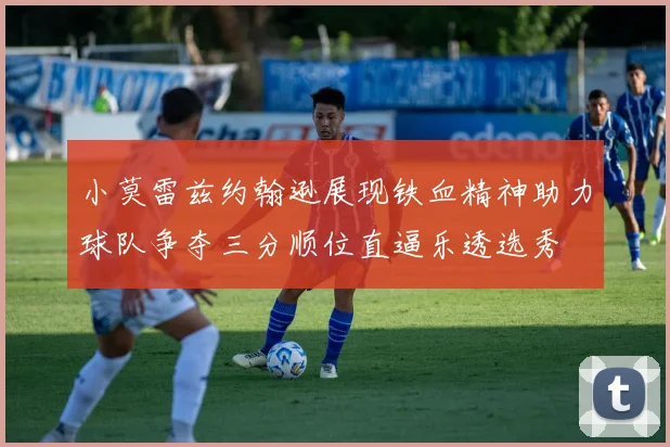 小莫雷兹约翰逊展现铁血精神助力球队争夺三分顺位直逼乐透选秀