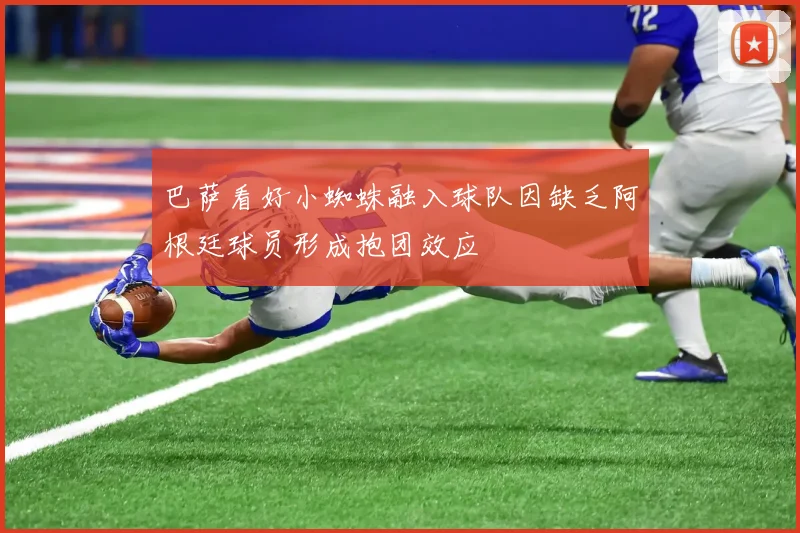 巴萨看好小蜘蛛融入球队因缺乏阿根廷球员形成抱团效应