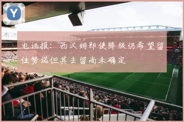 电讯报：西汉姆即使降级仍希望留住努诺但其去留尚未确定