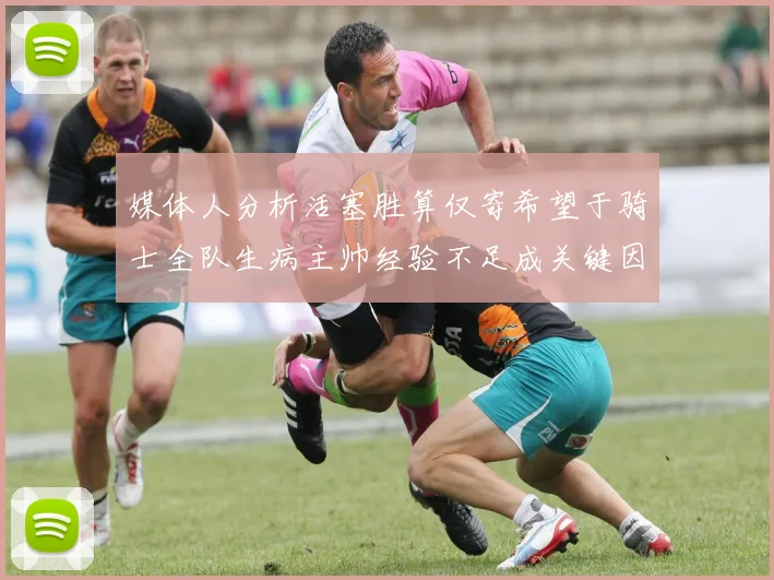 媒体人分析活塞胜算仅寄希望于骑士全队生病主帅经验不足成关键因素