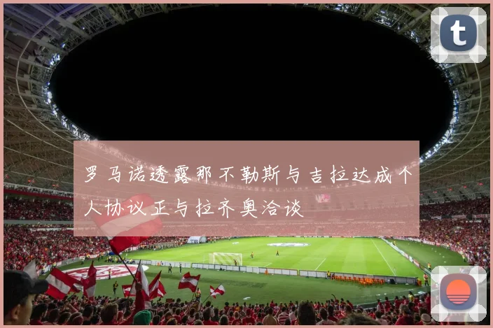 罗马诺透露那不勒斯与吉拉达成个人协议正与拉齐奥洽谈
