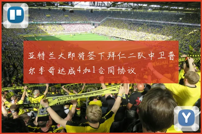 亚特兰大即将签下拜仁二队中卫普尔季奇达成4加1合同协议