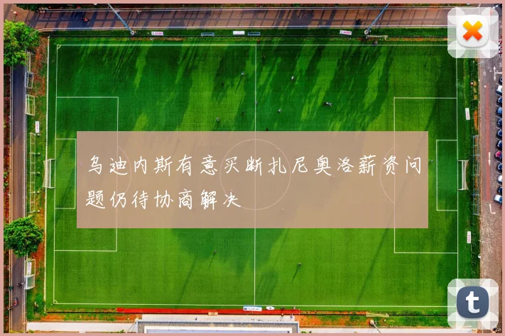 乌迪内斯有意买断扎尼奥洛薪资问题仍待协商解决