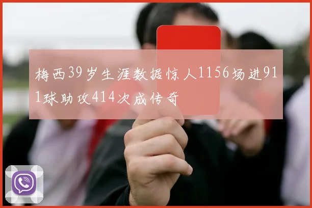 梅西39岁生涯数据惊人1156场进911球助攻414次成传奇
